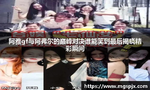 阿雅gf与阿弗尔的巅峰对决谁能笑到最后揭晓精彩瞬间