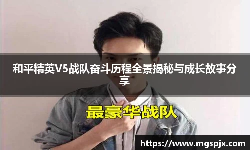 和平精英V5战队奋斗历程全景揭秘与成长故事分享
